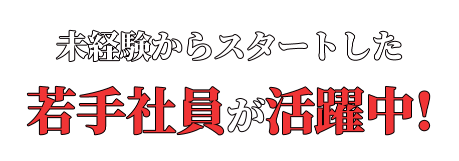 未経験からスタートした若手社員が活躍中！